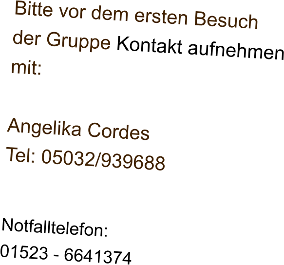 Bitte vor dem ersten Besuch der Gruppe Kontakt aufnehmen mit:  Angelika Cordes Tel: 05032/939688  Notfalltelefon: 01523 - 6641374